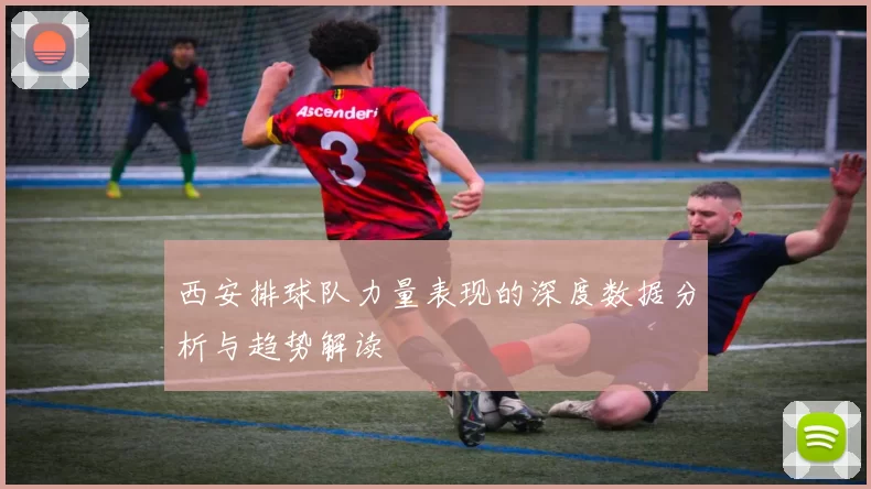 西安排球队力量表现的深度数据分析与趋势解读