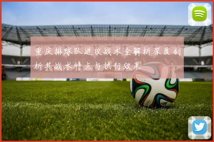 重庆排球队进攻战术全解析深度剖析其战术特点与执行效果