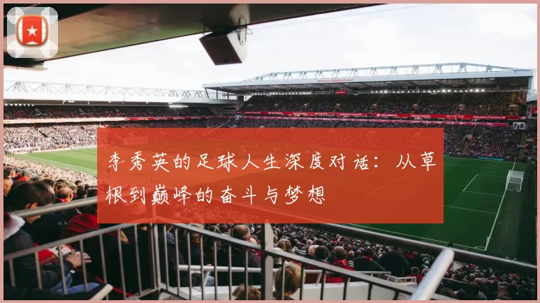 李秀英的足球人生深度对话：从草根到巅峰的奋斗与梦想