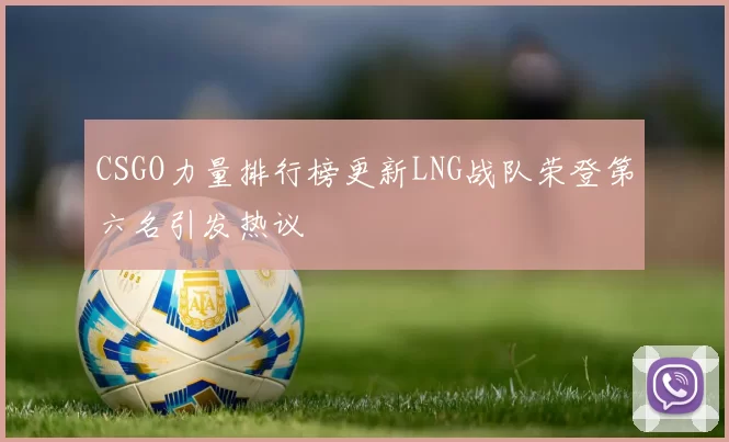 CSGO力量排行榜更新LNG战队荣登第六名引发热议