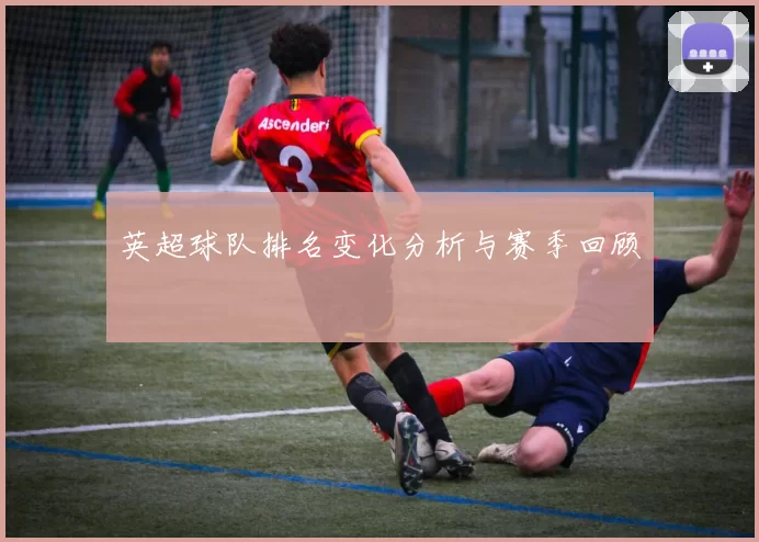 英超球队排名变化分析与赛季回顾