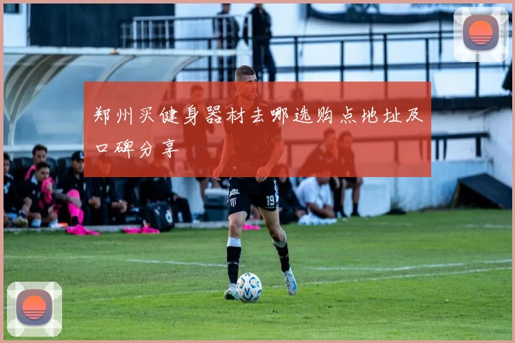 郑州买健身器材去哪选购点地址及口碑分享