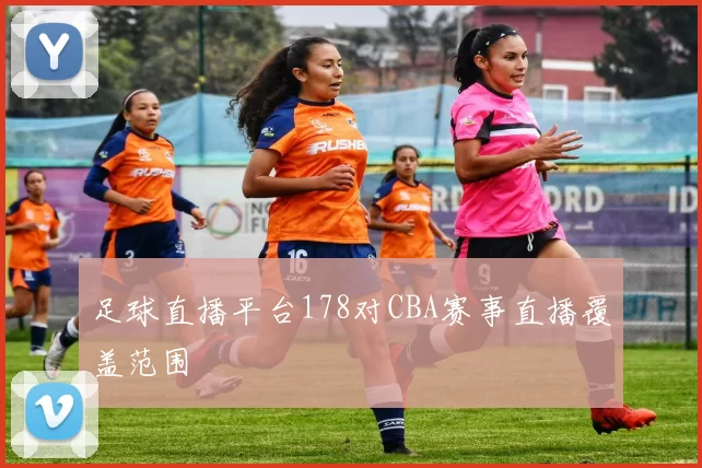 足球直播平台178对CBA赛事直播覆盖范围