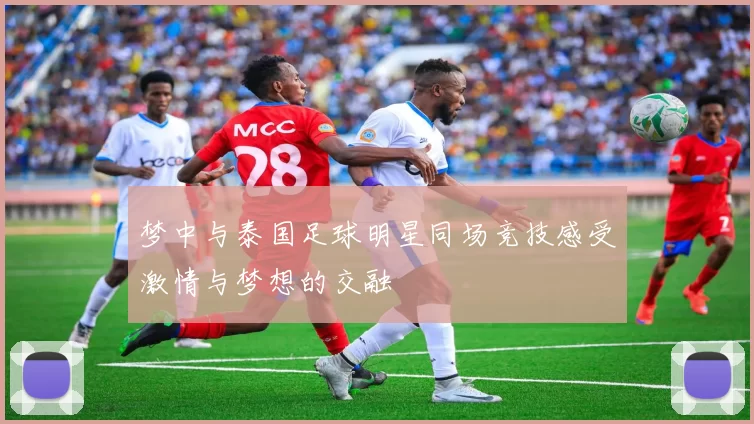 梦中与泰国足球明星同场竞技感受激情与梦想的交融