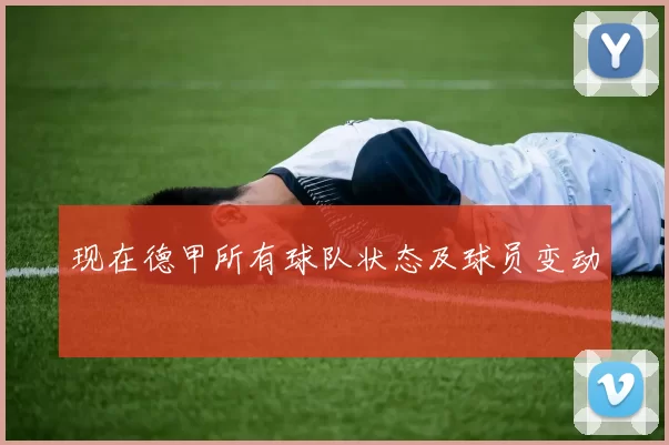 现在德甲所有球队状态及球员变动