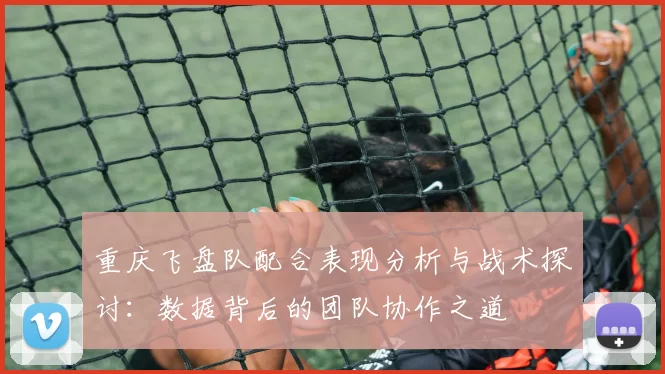 重庆飞盘队配合表现分析与战术探讨：数据背后的团队协作之道