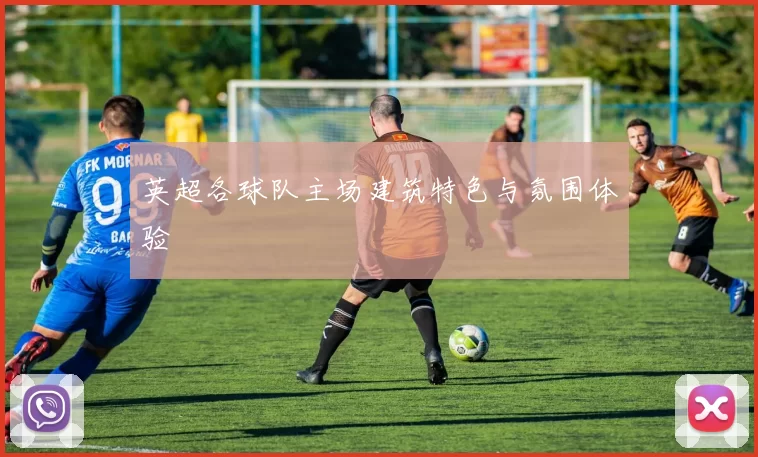英超各球队主场建筑特色与氛围体验