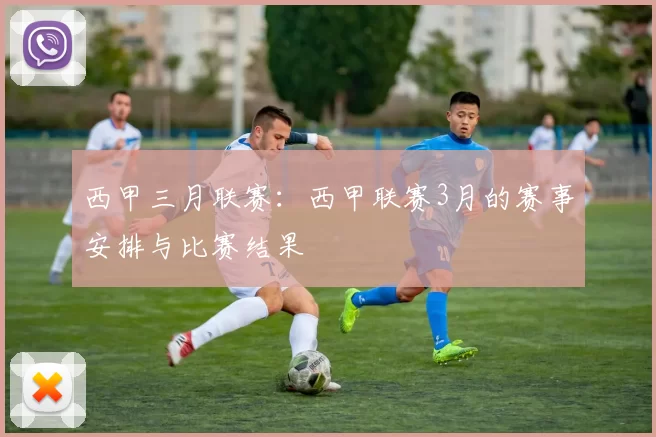 西甲三月联赛：西甲联赛3月的赛事安排与比赛结果