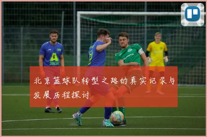 北京篮球队转型之路的真实记录与发展历程探讨
