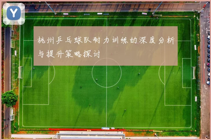 杭州乒乓球队耐力训练的深度分析与提升策略探讨