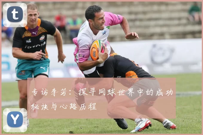 专访李芳：探寻网球世界中的成功秘诀与心路历程