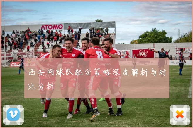 西安网球队配合策略深度解析与对比分析
