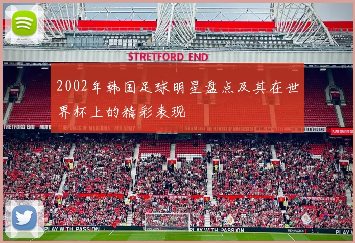 2002年韩国足球明星盘点及其在世界杯上的精彩表现