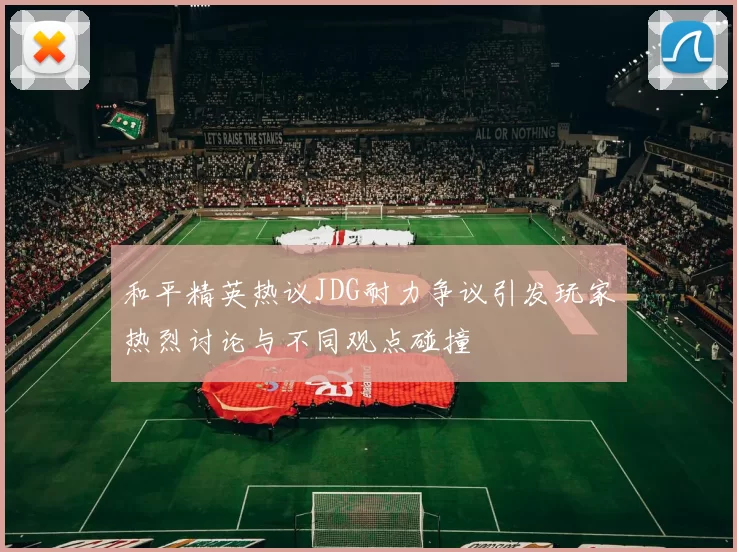 和平精英热议JDG耐力争议引发玩家热烈讨论与不同观点碰撞