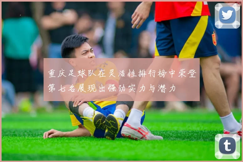 重庆足球队在灵活性排行榜中荣登第七名展现出强劲实力与潜力