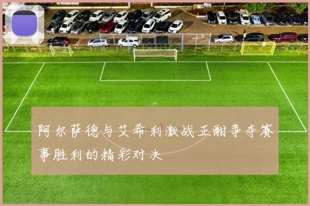 阿尔萨德与艾希利激战正酣争夺赛事胜利的精彩对决