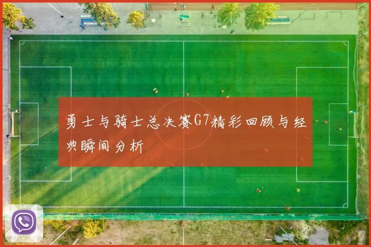 勇士与骑士总决赛G7精彩回顾与经典瞬间分析