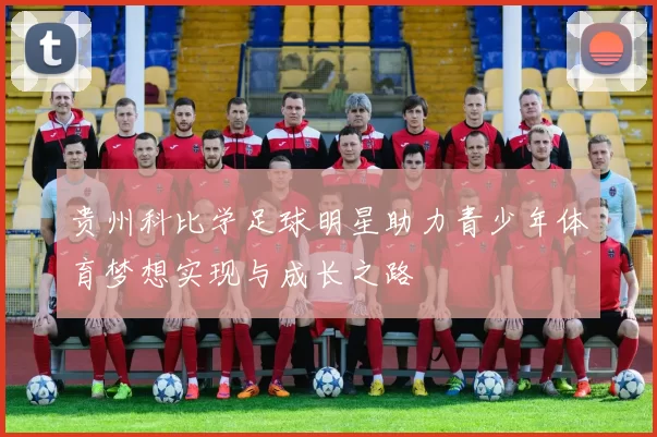 贵州科比学足球明星助力青少年体育梦想实现与成长之路