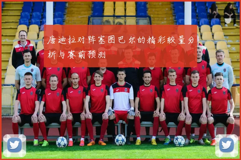 唐迪拉对阵塞图巴尔的精彩较量分析与赛前预测