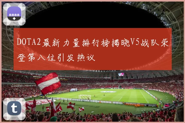 DOTA2最新力量排行榜揭晓V5战队荣登第八位引发热议