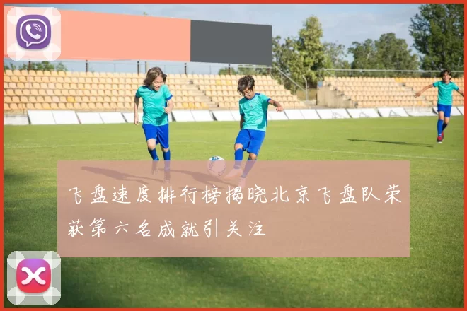 飞盘速度排行榜揭晓北京飞盘队荣获第六名成就引关注
