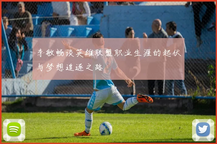 李敏畅谈英雄联盟职业生涯的起伏与梦想追逐之路
