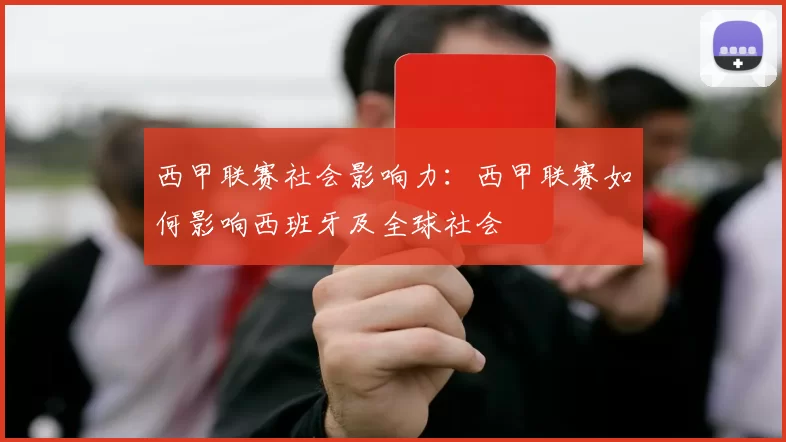 西甲联赛社会影响力：西甲联赛如何影响西班牙及全球社会