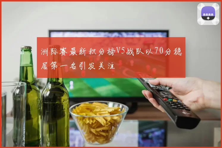 洲际赛最新积分榜V5战队以70分稳居第一名引发关注