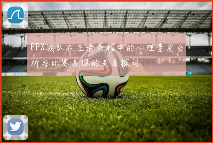 FPX战队在王者荣耀中的心理素质分析与比赛表现的关系探讨