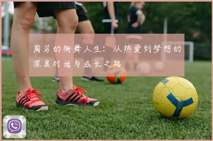 周芳的街舞人生：从热爱到梦想的深度对话与成长之路