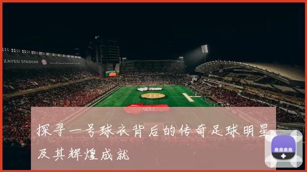 探寻一号球衣背后的传奇足球明星及其辉煌成就