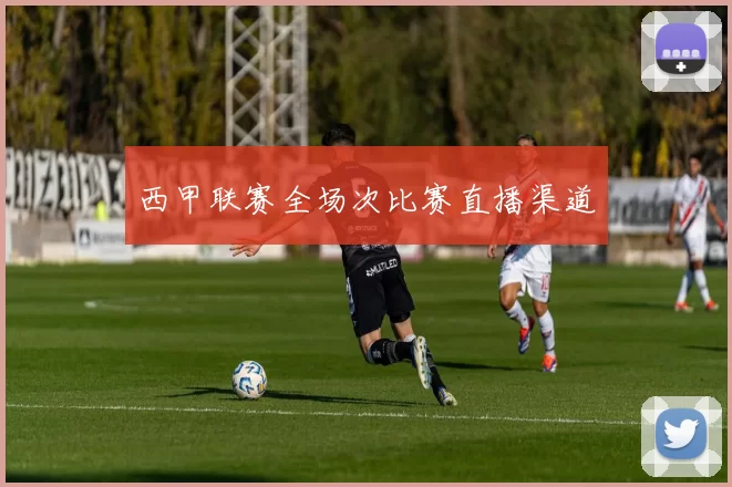 西甲联赛全场次比赛直播渠道