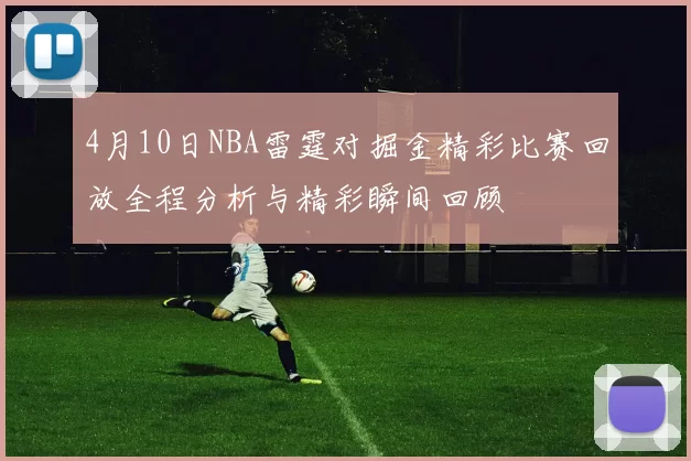 4月10日NBA雷霆对掘金精彩比赛回放全程分析与精彩瞬间回顾