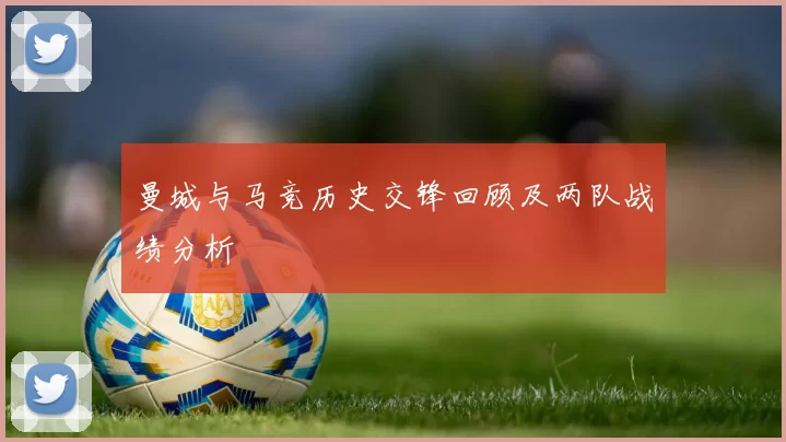 曼城与马竞历史交锋回顾及两队战绩分析
