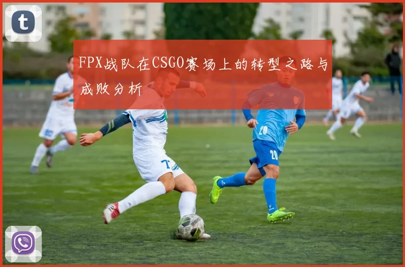 FPX战队在CSGO赛场上的转型之路与成败分析