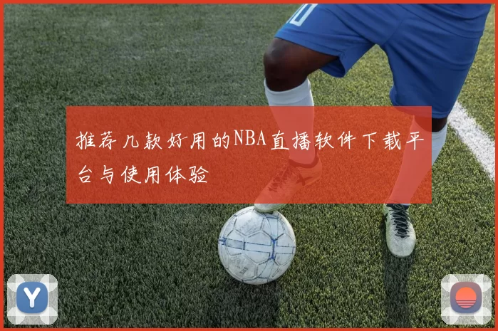 推荐几款好用的NBA直播软件下载平台与使用体验