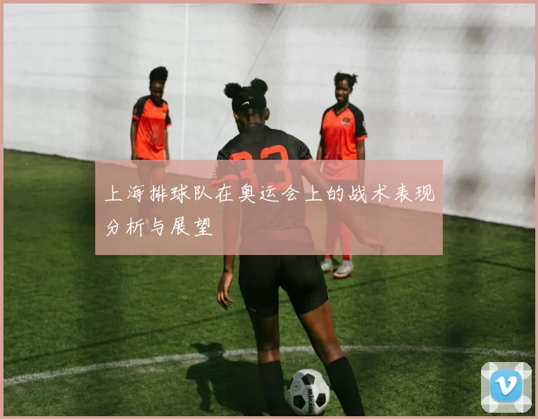 上海排球队在奥运会上的战术表现分析与展望