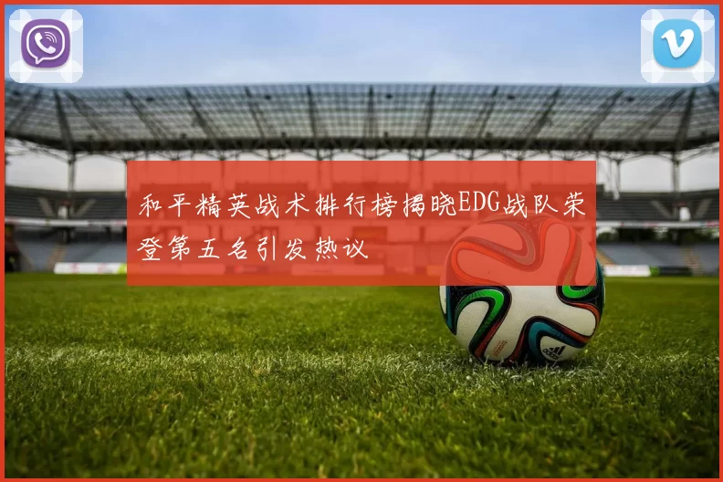 和平精英战术排行榜揭晓EDG战队荣登第五名引发热议