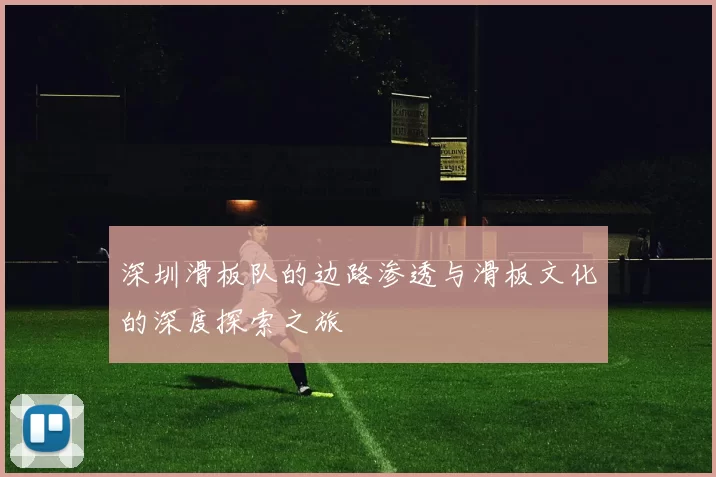 深圳滑板队的边路渗透与滑板文化的深度探索之旅