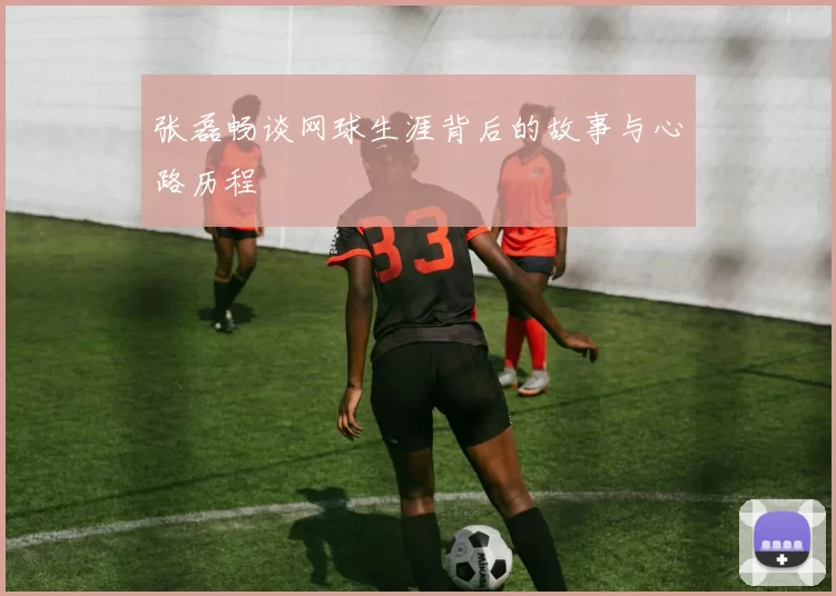 张磊畅谈网球生涯背后的故事与心路历程