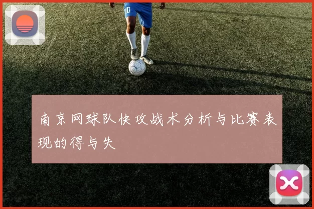 南京网球队快攻战术分析与比赛表现的得与失