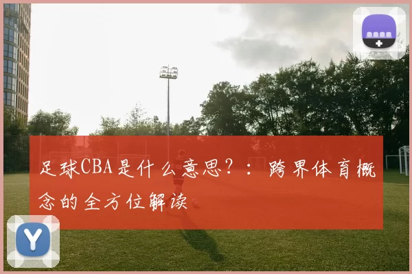 足球CBA是什么意思？：跨界体育概念的全方位解读