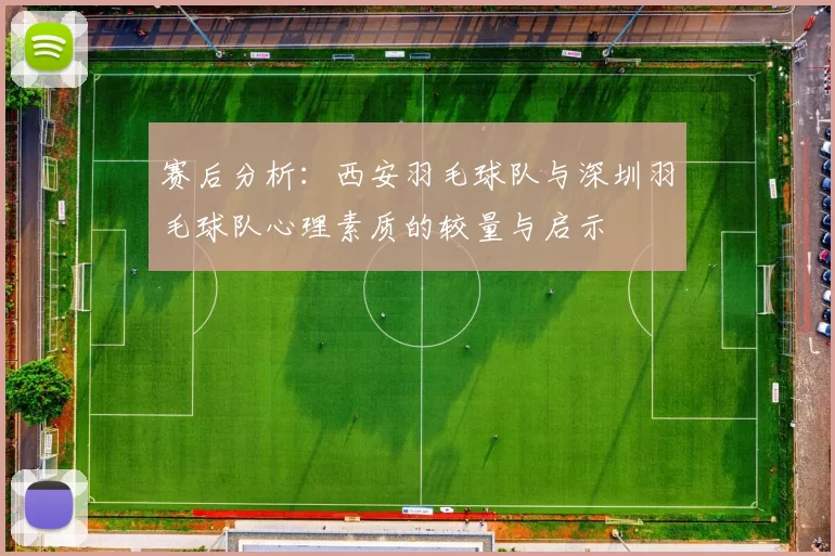 赛后分析：西安羽毛球队与深圳羽毛球队心理素质的较量与启示