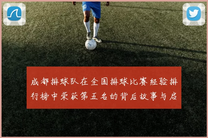 成都排球队在全国排球比赛经验排行榜中荣获第五名的背后故事与启示