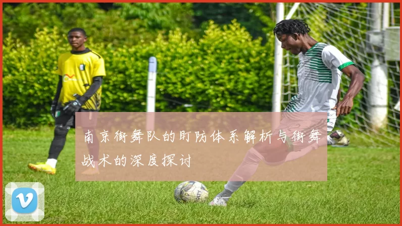 南京街舞队的盯防体系解析与街舞战术的深度探讨