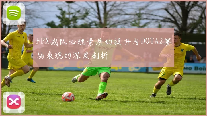 FPX战队心理素质的提升与DOTA2赛场表现的深度剖析