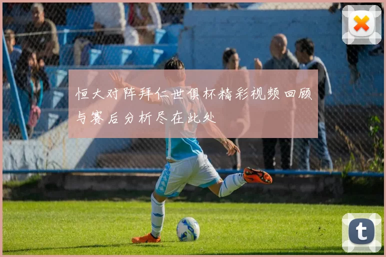 恒大对阵拜仁世俱杯精彩视频回顾与赛后分析尽在此处