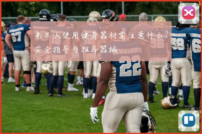 老年人使用健身器材需注意什么？安全指导与推荐器械