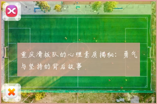 重庆滑板队的心理素质揭秘：勇气与坚持的背后故事
