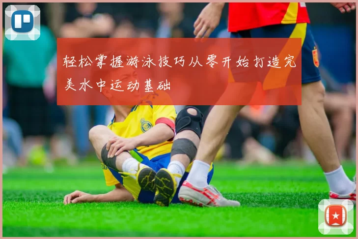 轻松掌握游泳技巧从零开始打造完美水中运动基础